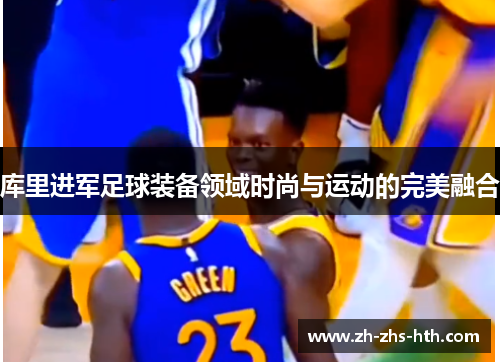 库里进军足球装备领域时尚与运动的完美融合