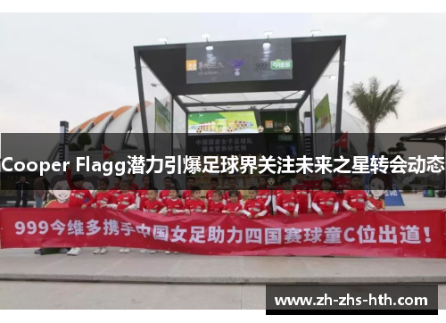 Cooper Flagg潜力引爆足球界关注未来之星转会动态