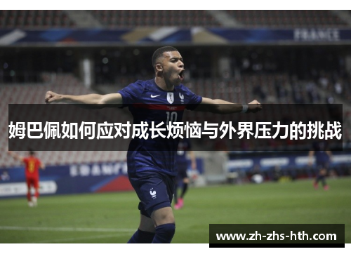 姆巴佩如何应对成长烦恼与外界压力的挑战