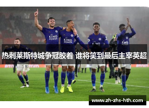 热刺莱斯特城争冠胶着 谁将笑到最后主宰英超