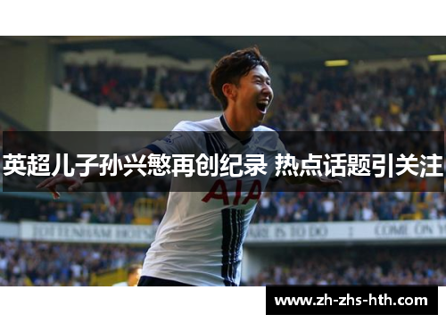 英超儿子孙兴慜再创纪录 热点话题引关注