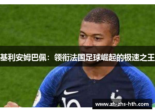 基利安姆巴佩:领衔法国足球崛起的极速之王 基利安姆巴佩:领衔法国足球崛起的极速之王