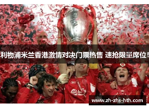 利物浦米兰香港激情对决门票热售 速抢限量席位! 利物浦米兰香港激情对决门票热售 速抢限量席位!